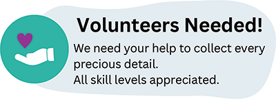 Volunteers Needed! We need your help to collect every precious detail.